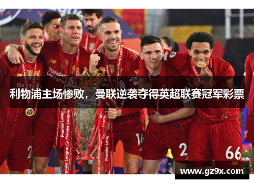 利物浦主场惨败，曼联逆袭夺得英超联赛冠军彩票